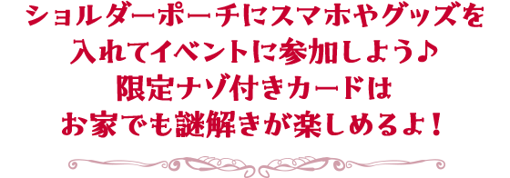 ショルダーポーチにスマホやグッズを入れてイベントに参加しよう♪限定ナゾ付きカードはお家でも謎解きが楽しめるよ!