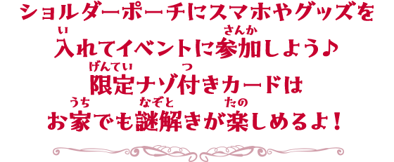 ショルダーポーチにスマホやグッズを入れてイベントに参加しよう♪限定ナゾ付きカードはお家でも謎解きが楽しめるよ!