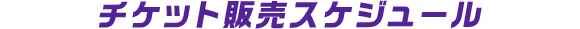 チケット販売スケジュール