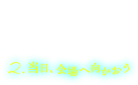 ２．当日、会場へ向かおう