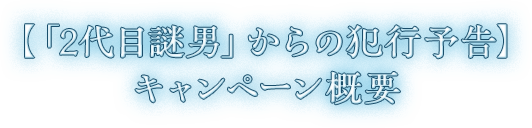 【「2代目謎男」からの犯行予告】キャンペーン概要