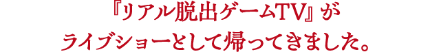 『リアル脱出ゲームTV』がライブショーとして帰ってきました。