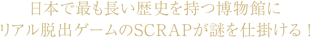 日本で最も長い歴史を持つ博物館にリアル脱出ゲームのSCRAPが謎を仕掛ける！
