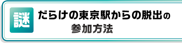 謎だらけの東京駅からの脱出の参加方法