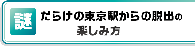 謎だらけの東京駅からの脱出の楽しみ方