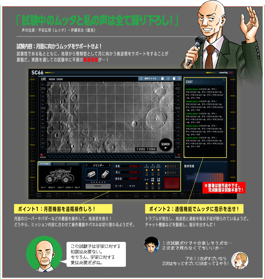 ポイント 1.ムッタの録り下ろし音声が聞ける！ 声の出演：平田広明　2.ムッタに管制官として指示を出せる！　3.様々な月面機器を操作し、ムッタをサポート出来る！