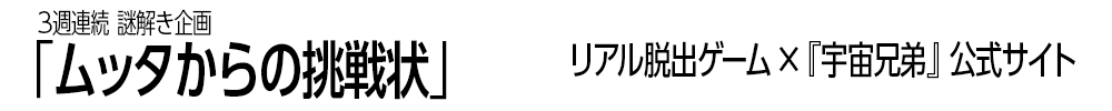 3週連続 謎解き企画 「ムッタからの挑戦状」 リアル脱出ゲーム×『宇宙兄弟』公式サイト