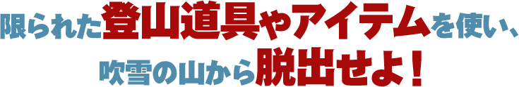 限られた登山道具やアイテムを使い、吹雪の山から脱出せよ！