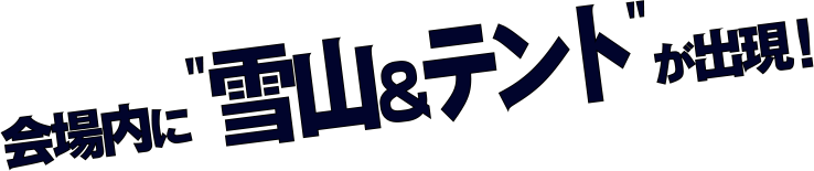 会場内に雪山＆テントが出現！