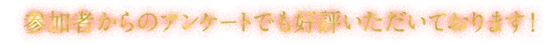 参加者からのアンケートでも好評いただいております！