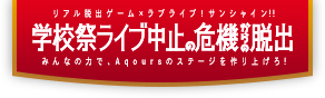 リアル脱出ゲーム×ラブライブ！サンシャイン!!「学校祭ライブ中止の危機からの脱出」