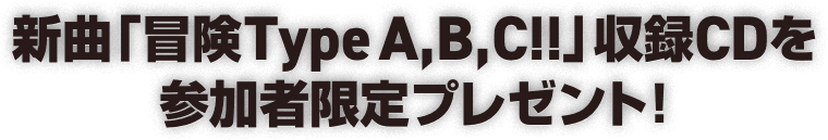 新曲「冒険Type A, B, C!!」収録CDを参加者限定プレゼント!