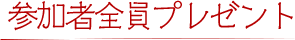 参加者全員プレゼント
